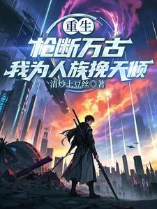 重生：枪断万古，我为人族挽天倾